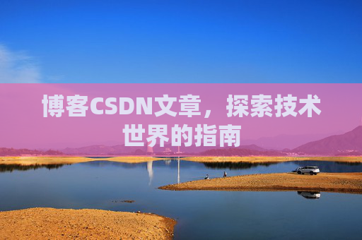 博客CSDN文章，探索技术世界的指南